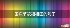 国庆节祝福祖国的句子
