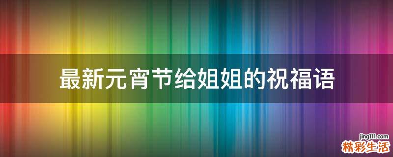 最新元宵节给姐姐的祝福语