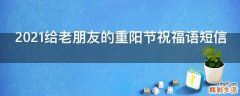 2021给老朋友的重阳节祝福语短信