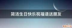 简洁生日快乐祝福语送朋友