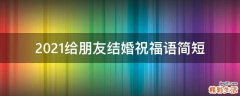 2021给朋友结婚祝福语简短