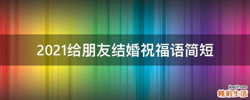 2021给朋友结婚祝福语简短