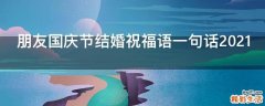 朋友国庆节结婚祝福语一句话2021