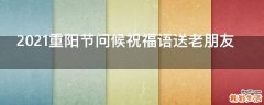 2021重阳节问候祝福语送老朋友