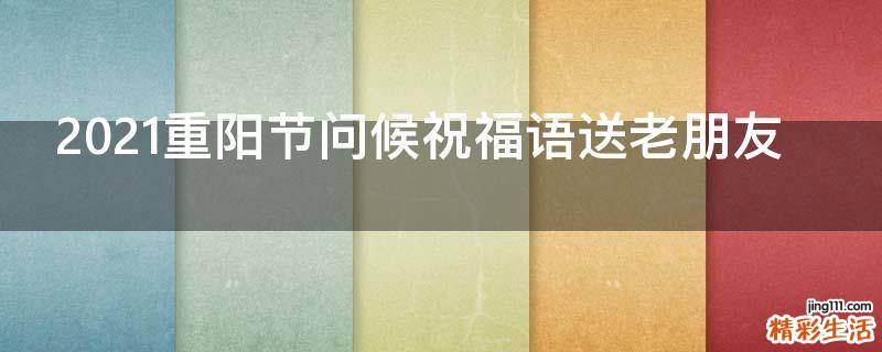 2021重阳节问候祝福语送老朋友