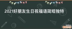 2021好朋友生日祝福语简短独特