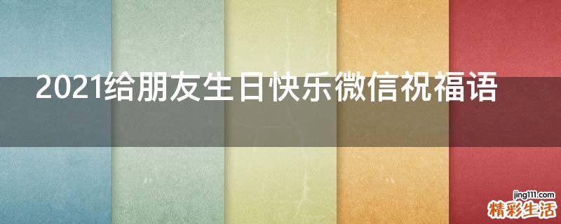 2021给朋友生日快乐微信祝福语