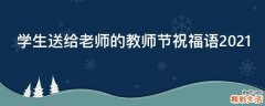 学生送给老师的教师节祝福语2021