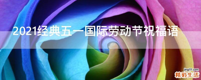 2021经典五一国际劳动节祝福语