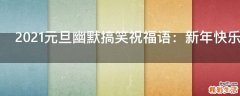 2021元旦幽默搞笑祝福语：新年快乐