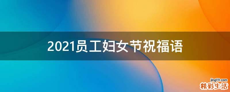 2021员工妇女节祝福语
