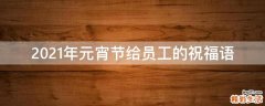 2021年元宵节给员工的祝福语