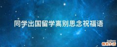 同学出国留学离别思念祝福语