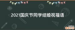 2021国庆节同学结婚祝福语