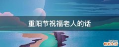 重阳节祝福老人的话