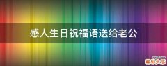 感人生日祝福语送给老公
