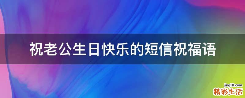 祝老公生日快乐的短信祝福语
