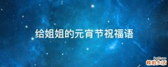 给姐姐的元宵节祝福语