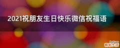 2021祝朋友生日快乐微信祝福语