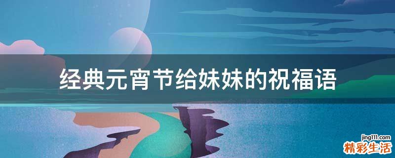 经典元宵节给妹妹的祝福语