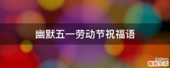 幽默五一劳动节祝福语