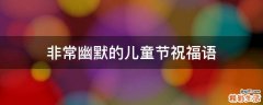 非常幽默的儿童节祝福语