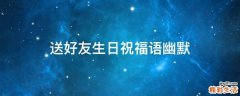 送好友生日祝福语幽默