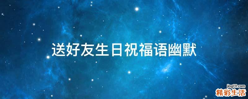 送好友生日祝福语幽默