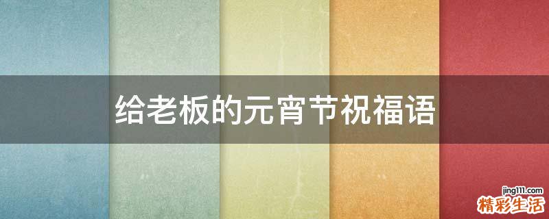 给老板的元宵节祝福语