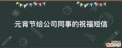 元宵节给公司同事的祝福短信