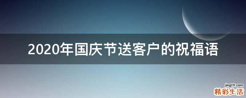 2021年国庆节送客户的祝福语