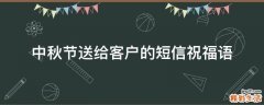 中秋节送给客户的短信祝福语