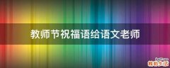 教师节祝福语给语文老师