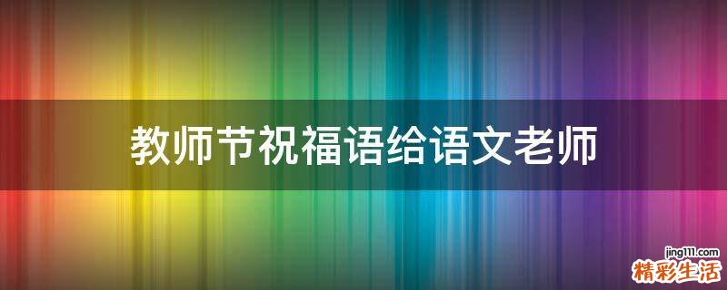 教师节祝福语给语文老师