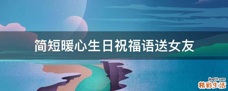 简短暖心生日祝福语送女友