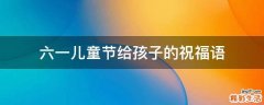 六一儿童节给孩子的祝福语