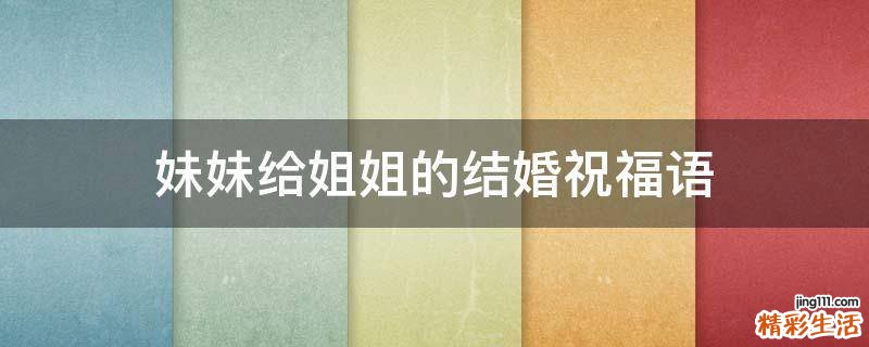 妹妹给姐姐的结婚祝福语