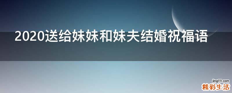 2021送给妹妹和妹夫结婚祝福语