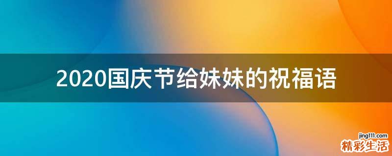 2021国庆节给妹妹的祝福语