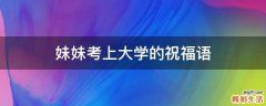 妹妹考上大学的祝福语