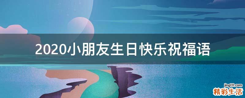 2021小朋友生日快乐祝福语