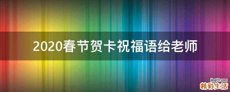 2021春节贺卡祝福语给老师