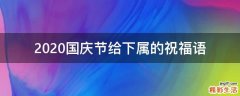 2021国庆节给下属的祝福语