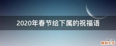 2021年春节给下属的祝福语