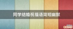 同学结婚祝福语简短幽默