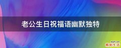 老公生日祝福语幽默独特