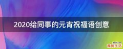 2021给同事的元宵祝福语创意