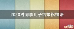 2021对同事儿子结婚祝福语