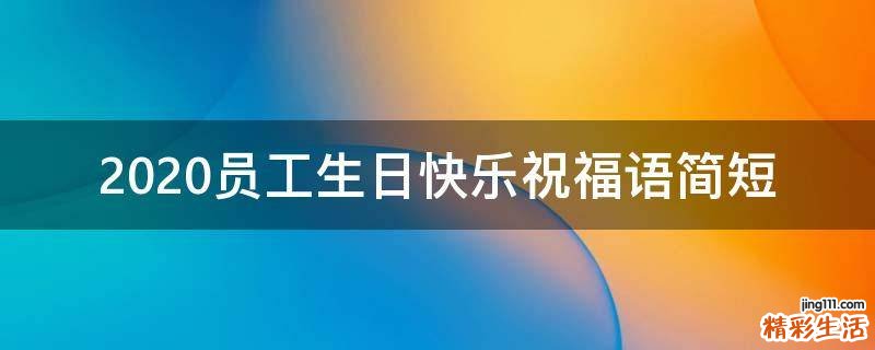 2021员工生日快乐祝福语简短