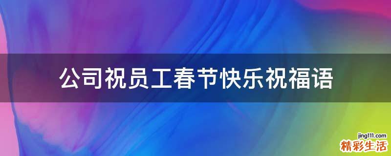 公司祝员工春节快乐祝福语